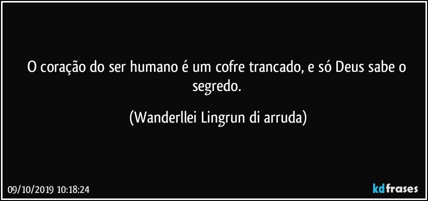 O coração do ser humano é um cofre trancado, e só Deus sabe o segredo. (Wanderllei Lingrun di arruda)