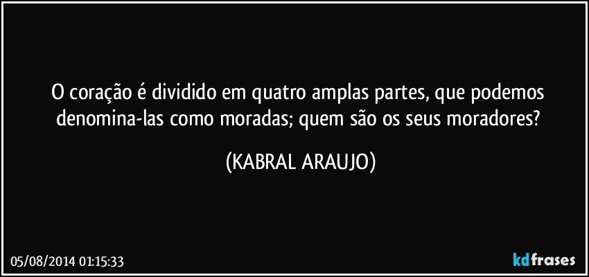 O coração é dividido em quatro amplas partes, que podemos denomina-las como moradas; quem são os seus moradores? (KABRAL ARAUJO)