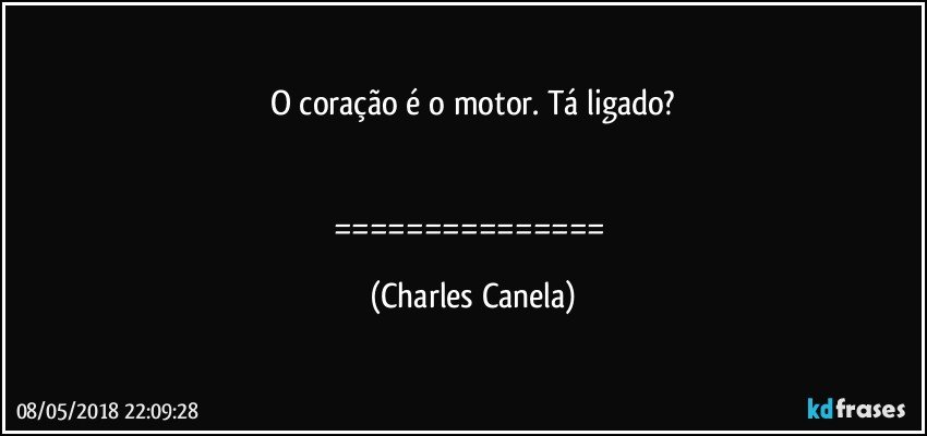 O coração é o motor. Tá ligado?


=============== (Charles Canela)