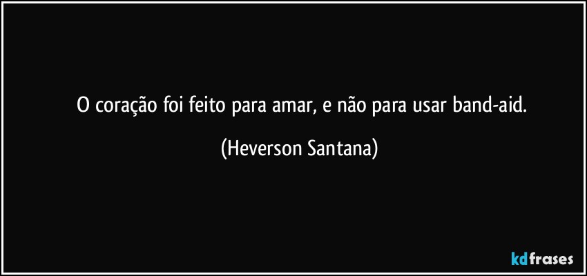 ⁠⁠O coração foi feito para amar, e não para usar band-aid. (Heverson Santana)