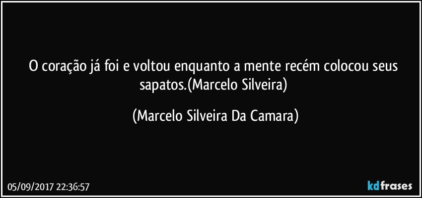O coração já foi e voltou enquanto a mente recém colocou seus sapatos.(Marcelo Silveira) (Marcelo Silveira Da Camara)