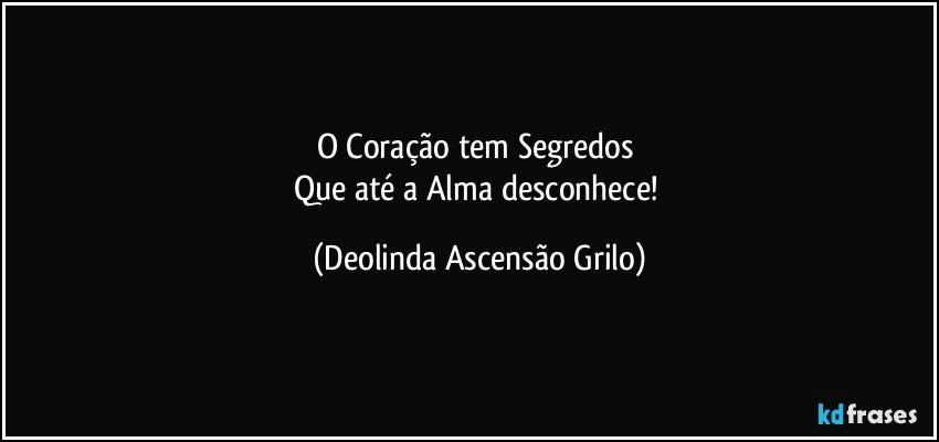 O Coração tem Segredos 
Que até a  Alma desconhece! (Deolinda Ascensão Grilo)