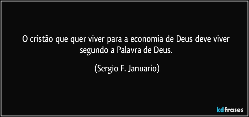 O cristão que quer viver para a economia de Deus deve viver segundo a Palavra de Deus. (Sergio F. Januario)