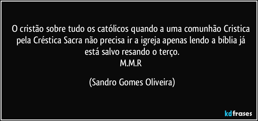 O cristão sobre tudo os católicos quando a uma comunhão Cristica pela Créstica  Sacra não precisa ir a igreja apenas lendo a bíblia já está salvo resando o terço.
M.M.R (Sandro Gomes Oliveira)