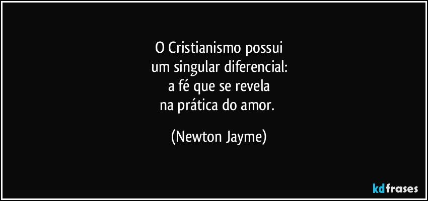 O Cristianismo possui
um singular diferencial:
a fé que se revela
na prática do amor. (Newton Jayme)