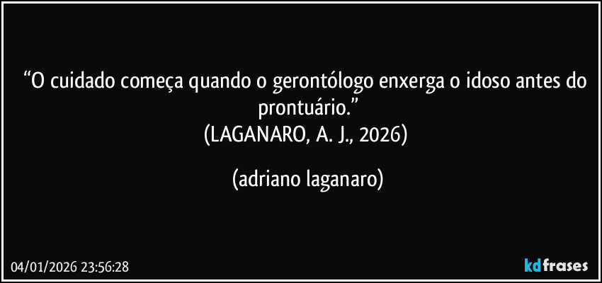 “O cuidado começa quando o gerontólogo enxerga o idoso antes do prontuário.”
(LAGANARO, A. J., 2026) (adriano laganaro)