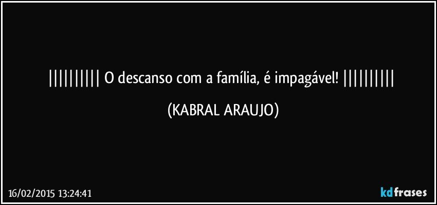  O descanso com a família, é impagável!  (KABRAL ARAUJO)