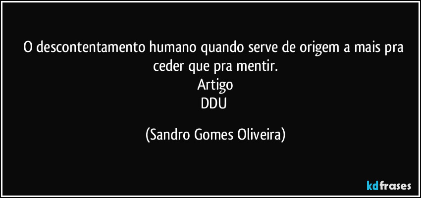 O descontentamento humano quando serve de origem a mais pra ceder que pra mentir.
Artigo
DDU (Sandro Gomes Oliveira)