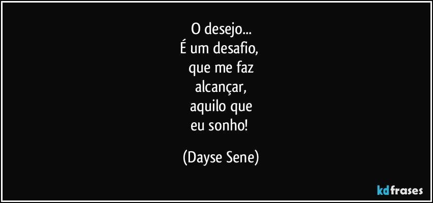 O desejo...
É um desafio, 
que me faz
alcançar,
aquilo que
eu sonho! (Dayse Sene)