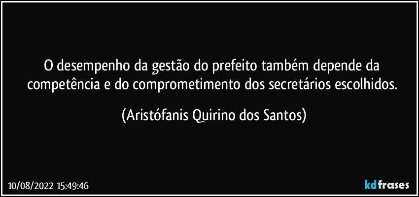 O desempenho da gestão do prefeito também depende da competência e do comprometimento dos secretários escolhidos. (Aristófanis Quirino dos Santos)