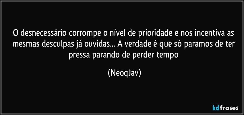 O desnecessário corrompe o nível de prioridade e nos incentiva as mesmas desculpas já ouvidas... A verdade é que só paramos de ter pressa parando de perder tempo (NeoqJav)