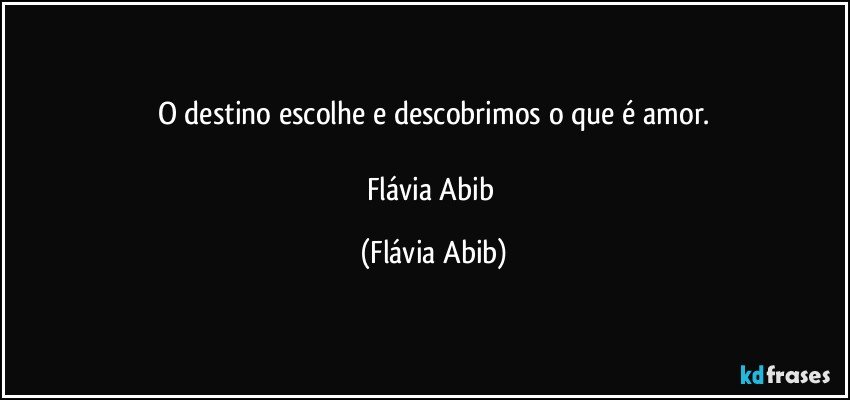 O destino escolhe e descobrimos o que é amor.

Flávia Abib (Flávia Abib)