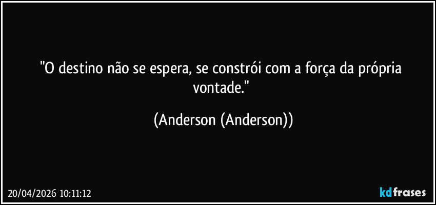 "O destino não se espera, se constrói com a força da própria vontade." (Anderson (Anderson))