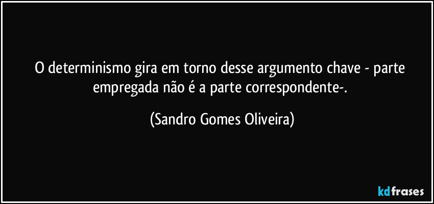 O determinismo gira em torno desse argumento chave - parte empregada não é a parte correspondente-. (Sandro Gomes Oliveira)