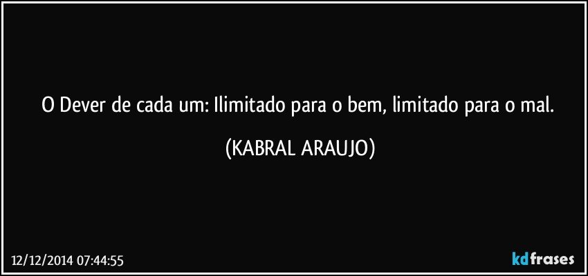 O Dever de cada um: Ilimitado para o bem, limitado para o mal. (KABRAL ARAUJO)