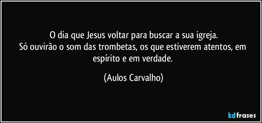 O dia que Jesus voltar para buscar a sua igreja.
Só ouvirão o som das trombetas, os que estiverem atentos, em espírito e em verdade. (Aulos Carvalho)