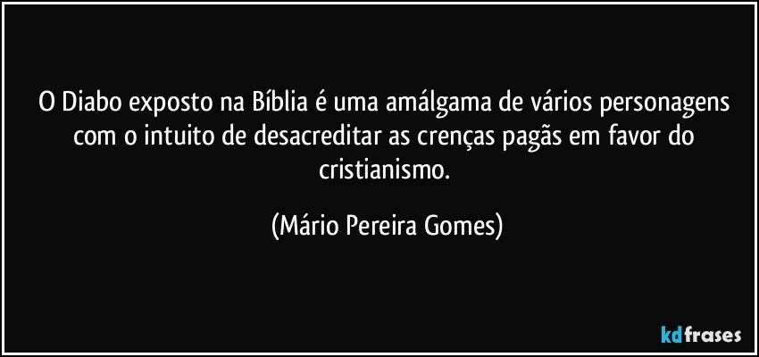 O Diabo exposto na Bíblia é uma amálgama de vários personagens com o intuito de desacreditar as crenças pagãs em favor do cristianismo. (Mário Pereira Gomes)