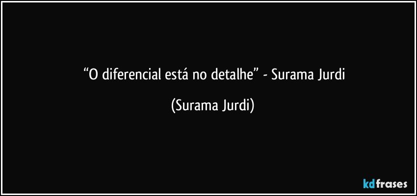 	“O diferencial está no detalhe”  - Surama Jurdi (Surama Jurdi)