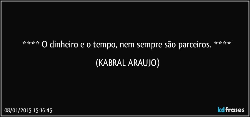  O dinheiro e o tempo, nem sempre são parceiros.  (KABRAL ARAUJO)