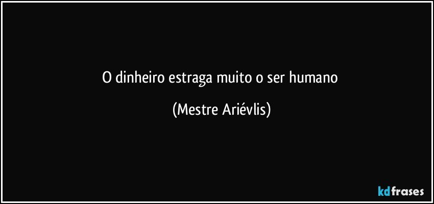 O dinheiro estraga muito o ser humano (Mestre Ariévlis)