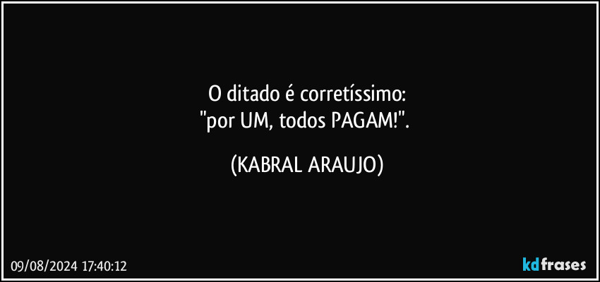 O ditado é corretíssimo:
"por UM, todos PAGAM!". (KABRAL ARAUJO)