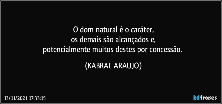 O dom natural é o caráter,
os demais são alcançados e,
potencialmente muitos destes por concessão. (KABRAL ARAUJO)