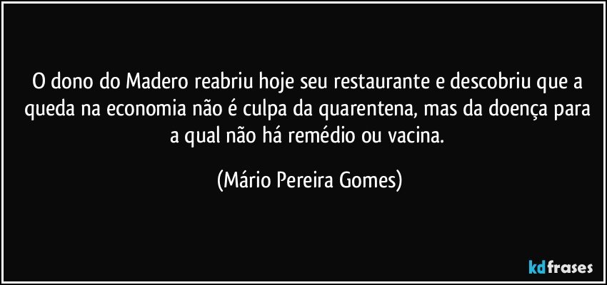 O dono do Madero reabriu hoje seu restaurante e descobriu que a queda na economia não é culpa da quarentena, mas da doença para a qual não há remédio ou vacina. (Mário Pereira Gomes)