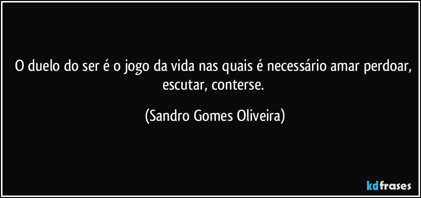 O duelo do ser é o jogo da vida nas quais é necessário amar perdoar, escutar, conterse. (Sandro Gomes Oliveira)