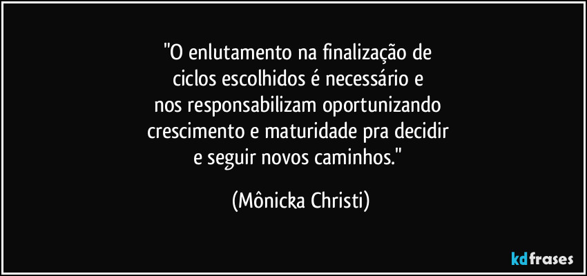 "O enlutamento na finalização de 
ciclos escolhidos é necessário e 
nos responsabilizam oportunizando 
crescimento e maturidade pra decidir 
e seguir novos caminhos." (Mônicka Christi)