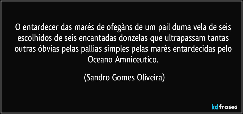 O entardecer das marés de ofegãns de um pail duma vela de seis escolhidos de seis encantadas donzelas que ultrapassam tantas outras óbvias pelas pallias simples pelas marés entardecidas pelo Oceano Amniceutico. (Sandro Gomes Oliveira)