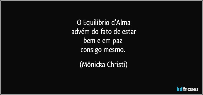 O Equilíbrio d'Alma
advém do fato de estar
bem e em paz 
consigo mesmo. (Mônicka Christi)