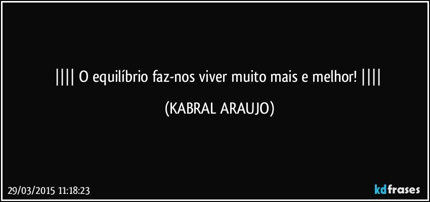  O equilíbrio faz-nos viver muito mais e melhor!  (KABRAL ARAUJO)