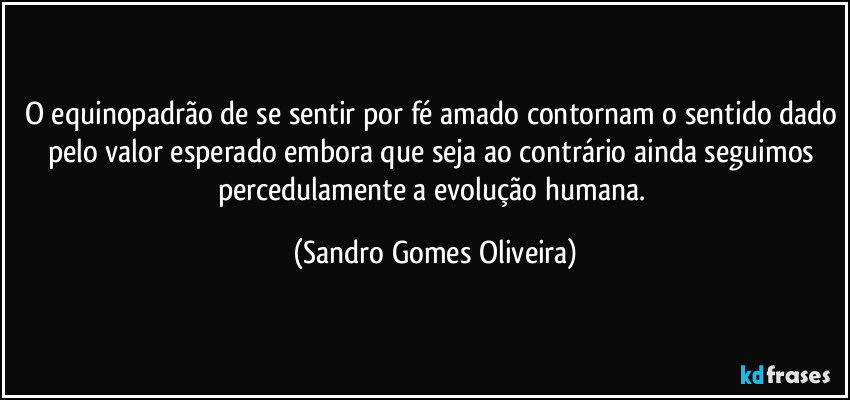 O equinopadrão de se sentir por fé amado contornam o sentido dado pelo valor esperado embora que seja ao contrário ainda seguimos percedulamente a evolução humana. (Sandro Gomes Oliveira)