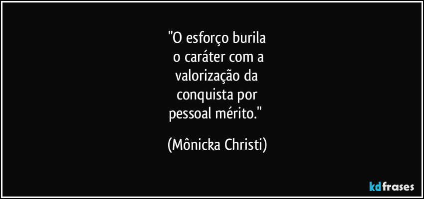 "O esforço burila
o caráter com a
valorização da
conquista por
pessoal mérito." (Mônicka Christi)