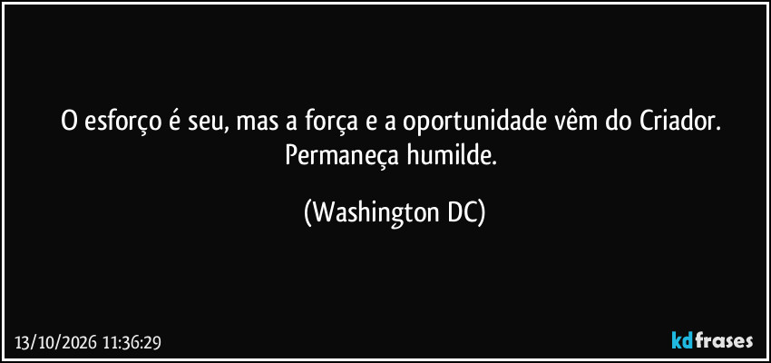 O esforço é seu, mas a força e a oportunidade vêm do Criador. Permaneça humilde. (Washington DC)