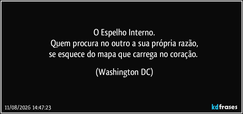 O Espelho Interno.
Quem procura no outro a sua própria razão,
se esquece do mapa que carrega no coração. (Washington DC)
