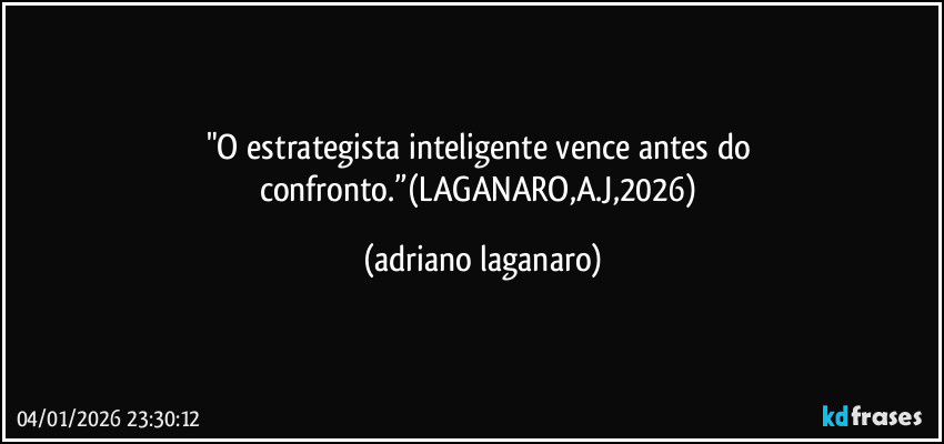 "O estrategista inteligente vence antes do confronto.”(LAGANARO,A.J,2026) (adriano laganaro)