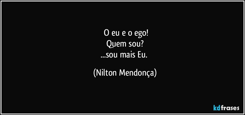 ⁠O eu e o ego!
Quem sou?
...sou mais Eu. (Nilton Mendonça)