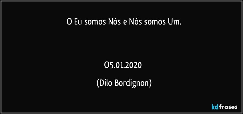 O Eu somos Nós e Nós somos Um.



O5.01.2020 (Dilo Bordignon)