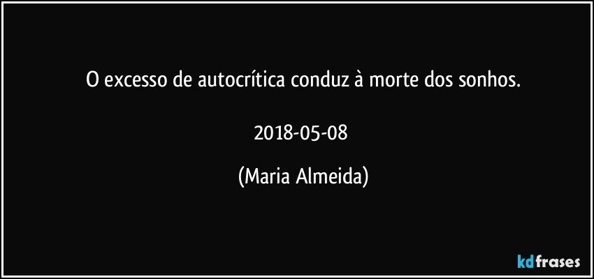 O excesso de autocrítica conduz à morte dos sonhos.

2018-05-08 (Maria Almeida)