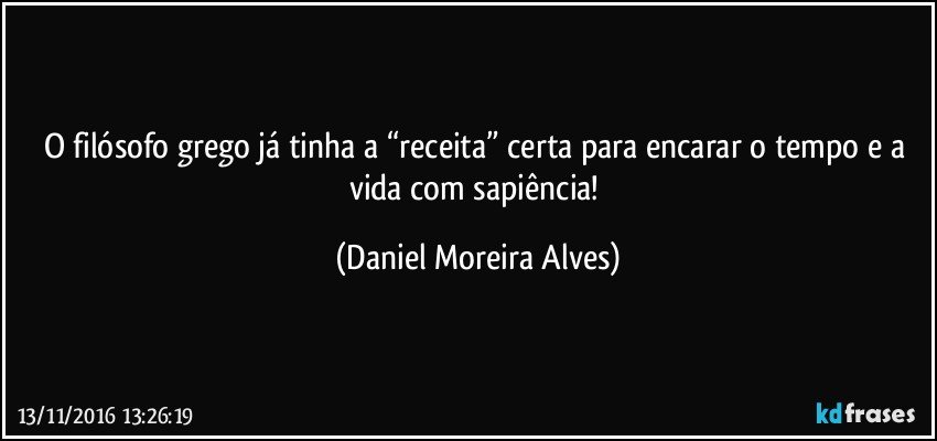 O filósofo grego já tinha a “receita” certa para encarar o tempo e a vida com sapiência! (Daniel Moreira Alves)