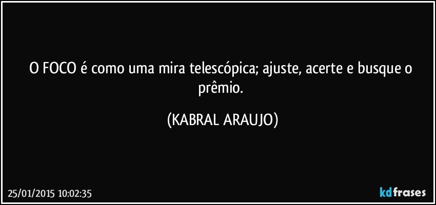 O FOCO é como uma mira telescópica; ajuste, acerte e busque o prêmio. (KABRAL ARAUJO)