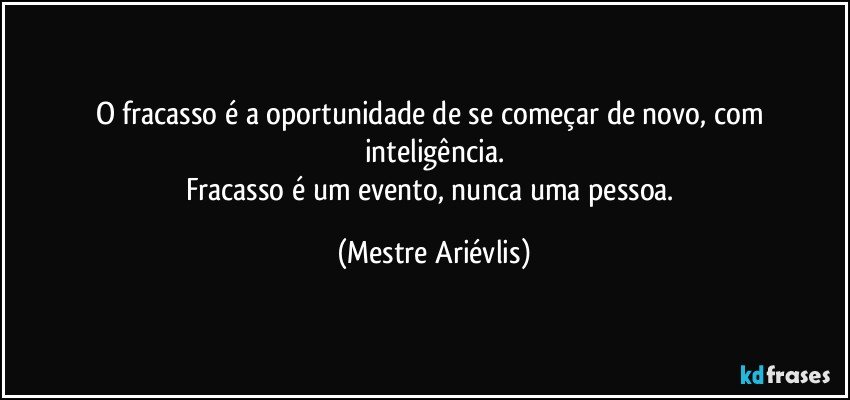 O fracasso é a oportunidade de se começar de novo, com inteligência.
Fracasso é um evento, nunca uma pessoa. (Mestre Ariévlis)