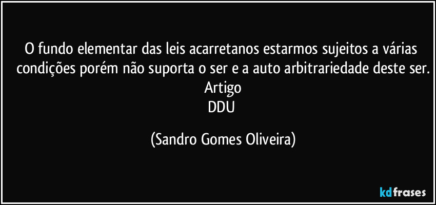 O fundo elementar das leis acarretanos estarmos sujeitos a várias condições porém não suporta o ser e a auto arbitrariedade deste ser.
Artigo
DDU (Sandro Gomes Oliveira)