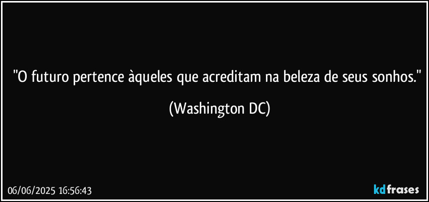 "O futuro pertence àqueles que acreditam na beleza de seus sonhos." (Washington DC)