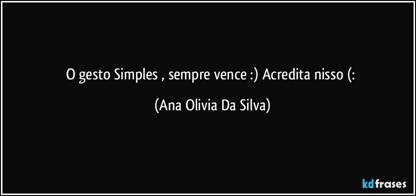 O gesto Simples , sempre vence :) Acredita nisso (: (Ana Olivia Da Silva)
