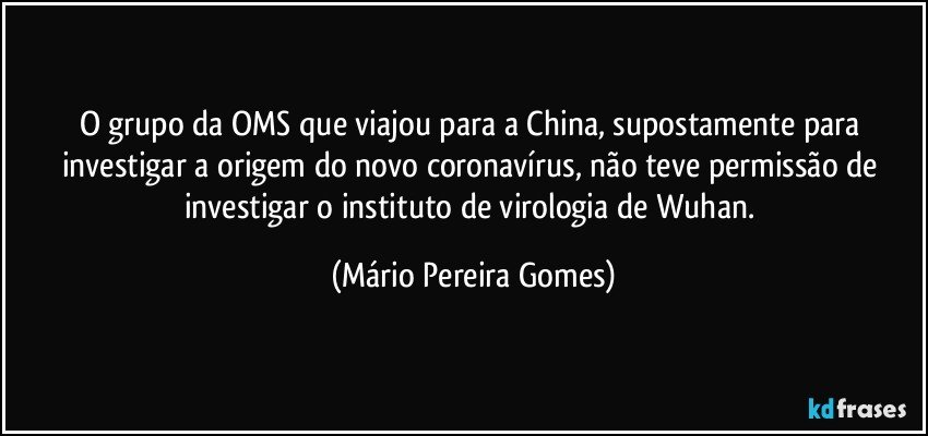 O grupo da OMS que viajou para a China, supostamente para investigar a origem do novo coronavírus, não teve permissão de investigar o instituto de virologia de Wuhan. (Mário Pereira Gomes)