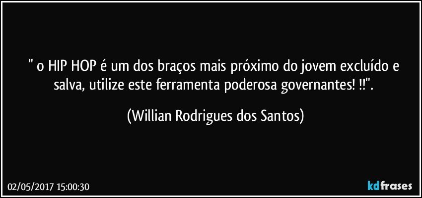 " o HIP HOP é um dos braços mais próximo do jovem excluído e salva, utilize este ferramenta poderosa governantes! !!". (Willian Rodrigues dos Santos)