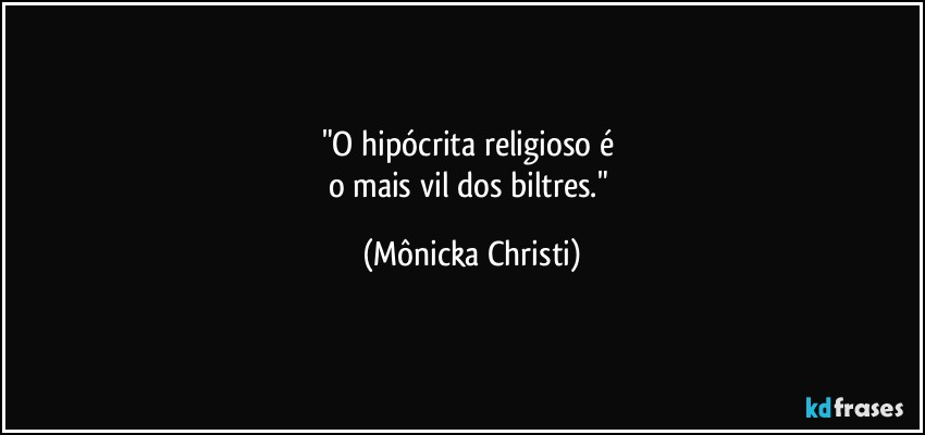 "O hipócrita religioso é 
o mais vil dos biltres." (Mônicka Christi)