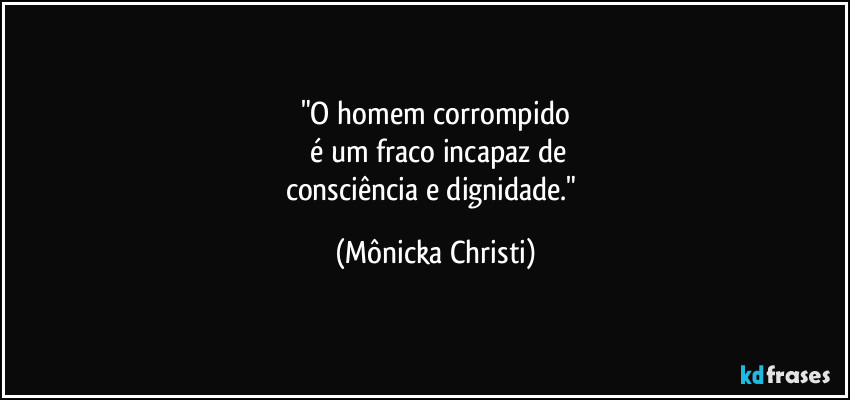 "O homem corrompido
 é um fraco incapaz de
consciência e dignidade." (Mônicka Christi)